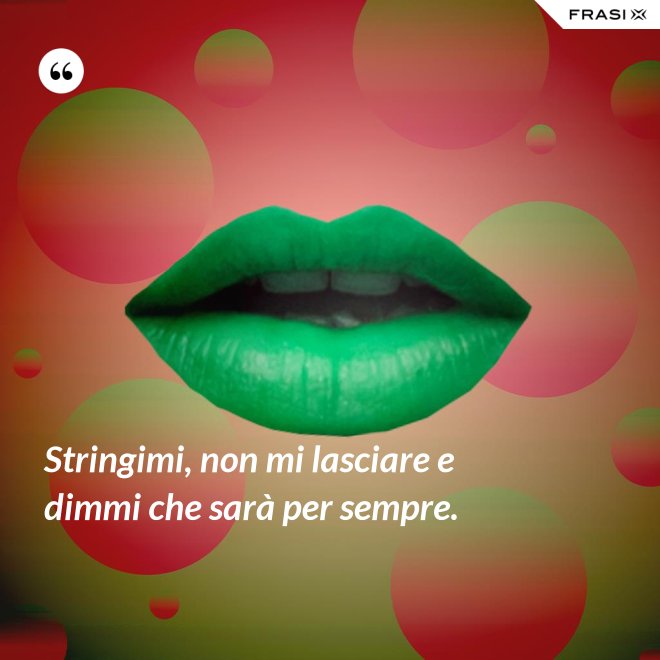 Stringimi, non mi lasciare e dimmi che sarà per sempre. - Anonimo
