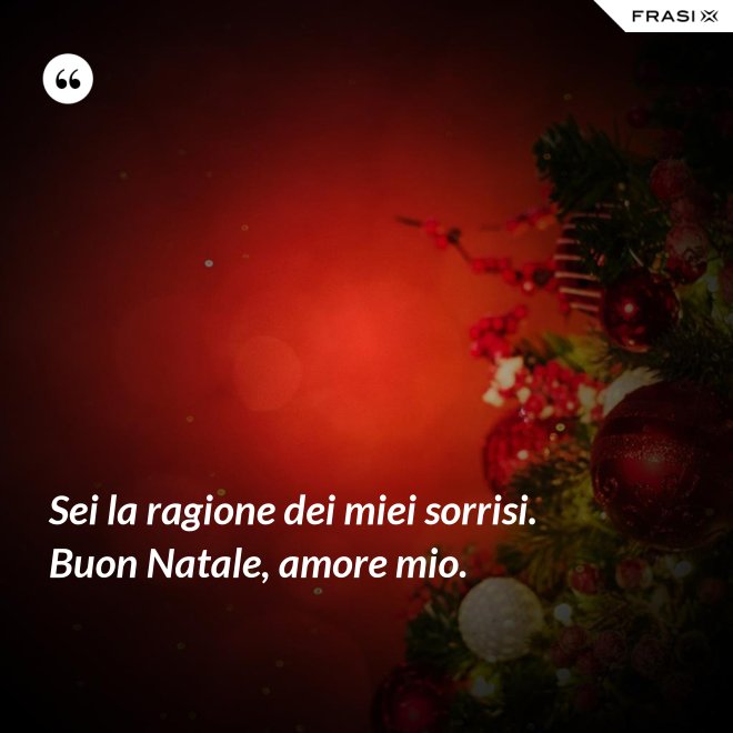 Sei la ragione dei miei sorrisi. Buon Natale, amore mio. - Anonimo