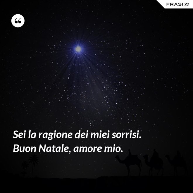 Sei la ragione dei miei sorrisi. Buon Natale, amore mio. - Anonimo