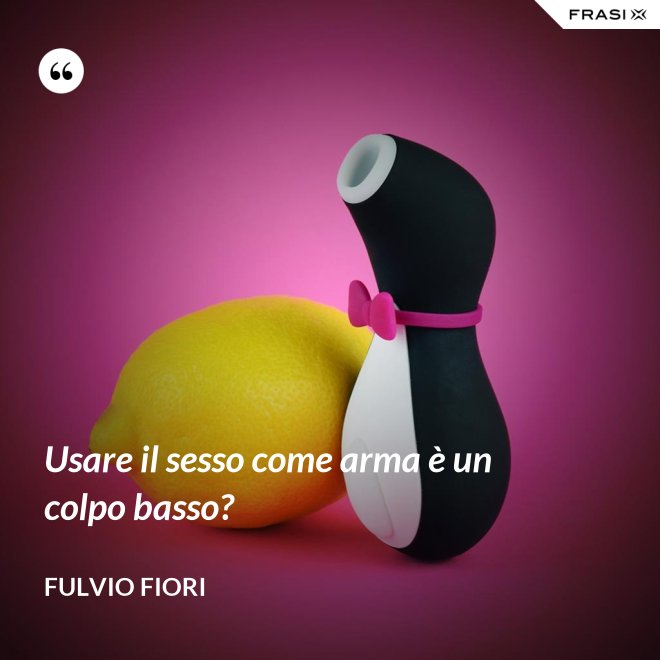 Usare il sesso come arma è un colpo basso? - Fulvio Fiori