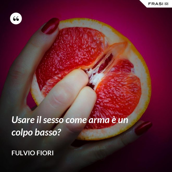 Usare il sesso come arma è un colpo basso? - Fulvio Fiori