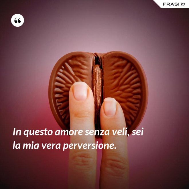 In questo amore senza veli, sei la mia vera perversione. - Anonimo