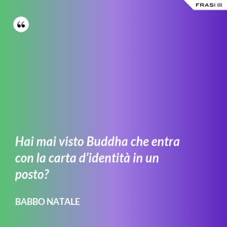 Hai mai visto Buddha che entra con la carta d’identità in un posto? - Babbo Natale
