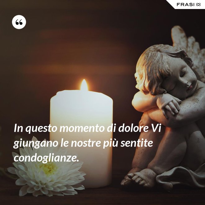 In questo momento di dolore Vi giungano le nostre più sentite condoglianze. - Anonimo