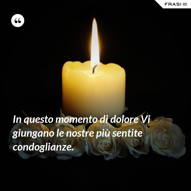 In questo momento di dolore Vi giungano le nostre più sentite condoglianze. - Anonimo