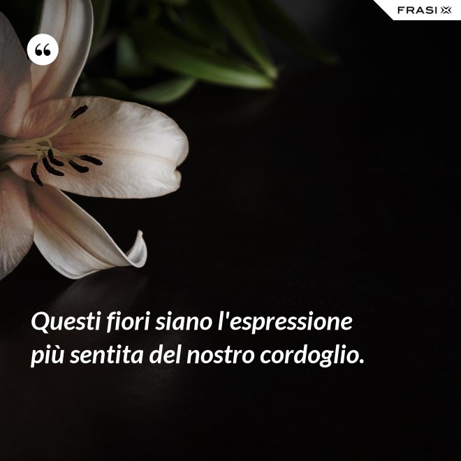 Questi fiori siano l'espressione più sentita del nostro cordoglio. - Anonimo