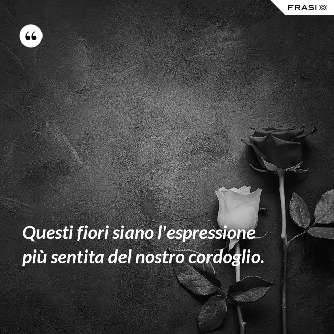 Questi fiori siano l'espressione più sentita del nostro cordoglio. - Anonimo