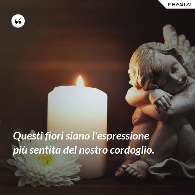 Questi fiori siano l'espressione più sentita del nostro cordoglio. - Anonimo