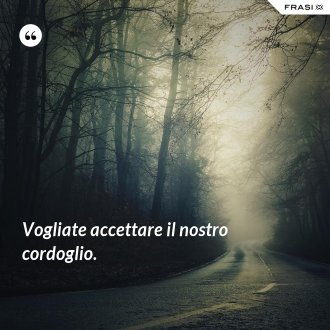 Vogliate accettare il nostro cordoglio. - Anonimo