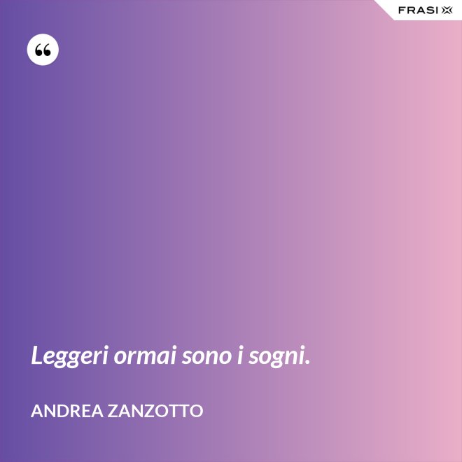 Leggeri ormai sono i sogni. - Andrea Zanzotto