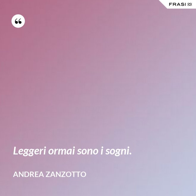 Leggeri ormai sono i sogni. - Andrea Zanzotto
