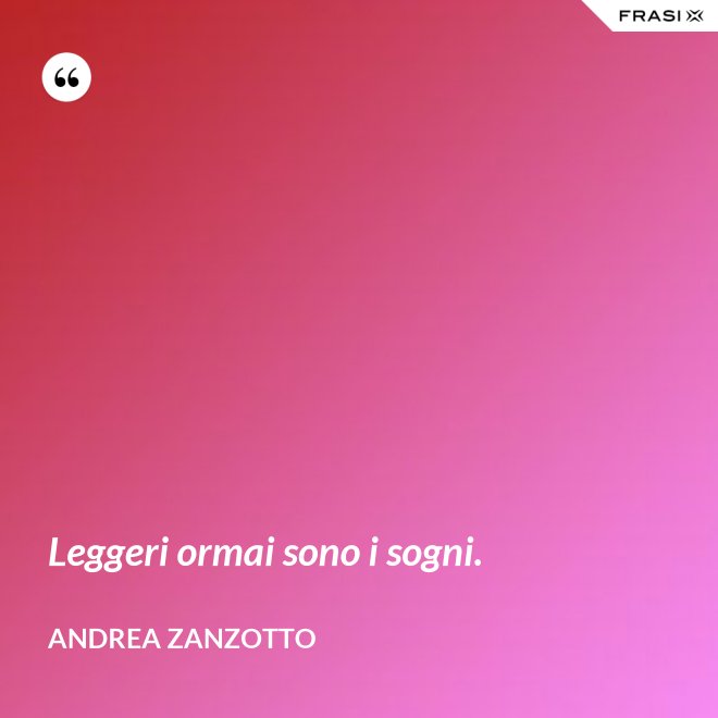 Leggeri ormai sono i sogni. - Andrea Zanzotto