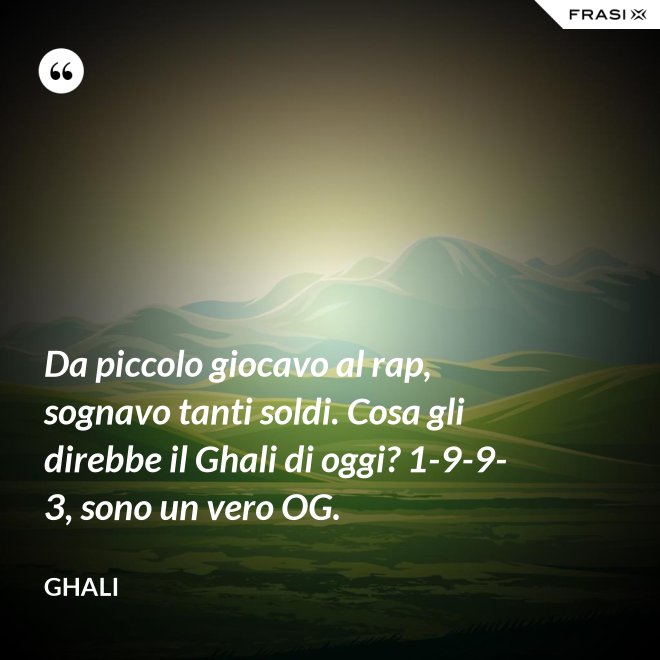 Da piccolo giocavo al rap, sognavo tanti soldi. Cosa gli direbbe il Ghali di oggi? 1-9-9-3, sono un vero OG. - GHALI