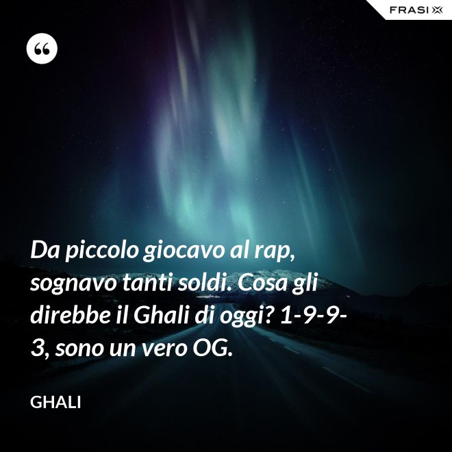 Da piccolo giocavo al rap, sognavo tanti soldi. Cosa gli direbbe il Ghali di oggi? 1-9-9-3, sono un vero OG. - GHALI