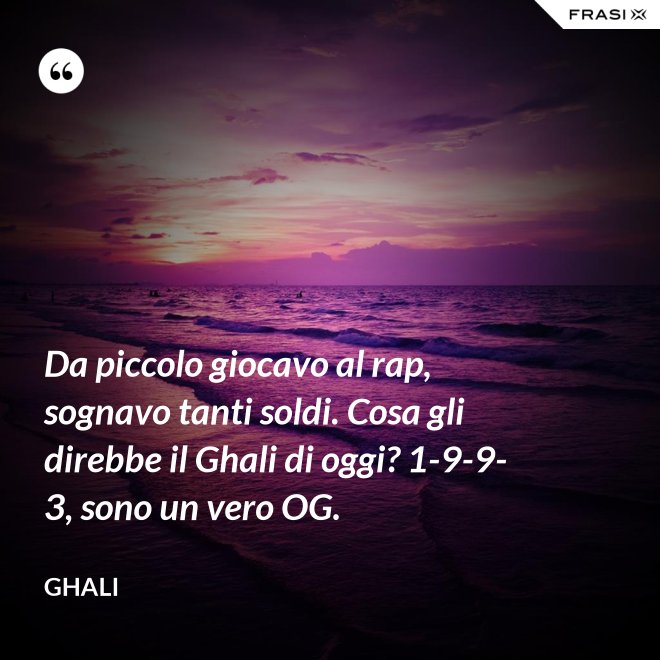 Da piccolo giocavo al rap, sognavo tanti soldi. Cosa gli direbbe il Ghali di oggi? 1-9-9-3, sono un vero OG. - GHALI