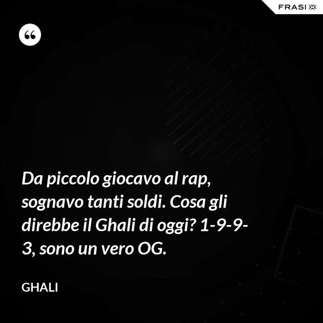 Da piccolo giocavo al rap, sognavo tanti soldi. Cosa gli direbbe il Ghali di oggi? 1-9-9-3, sono un vero OG. - GHALI