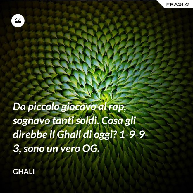Da piccolo giocavo al rap, sognavo tanti soldi. Cosa gli direbbe il Ghali di oggi? 1-9-9-3, sono un vero OG. - GHALI