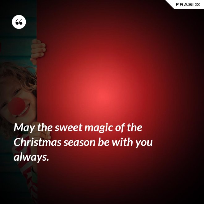 May the sweet magic of the Christmas season be with you always. - Anonimo
