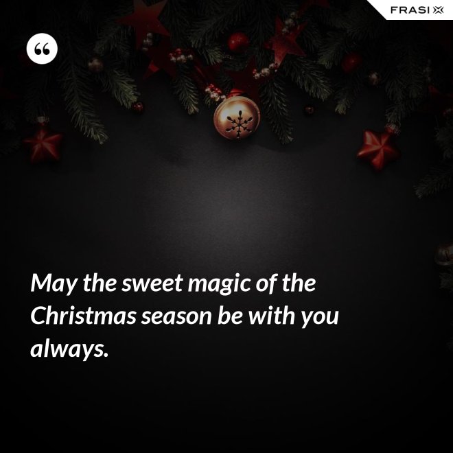 May the sweet magic of the Christmas season be with you always. - Anonimo