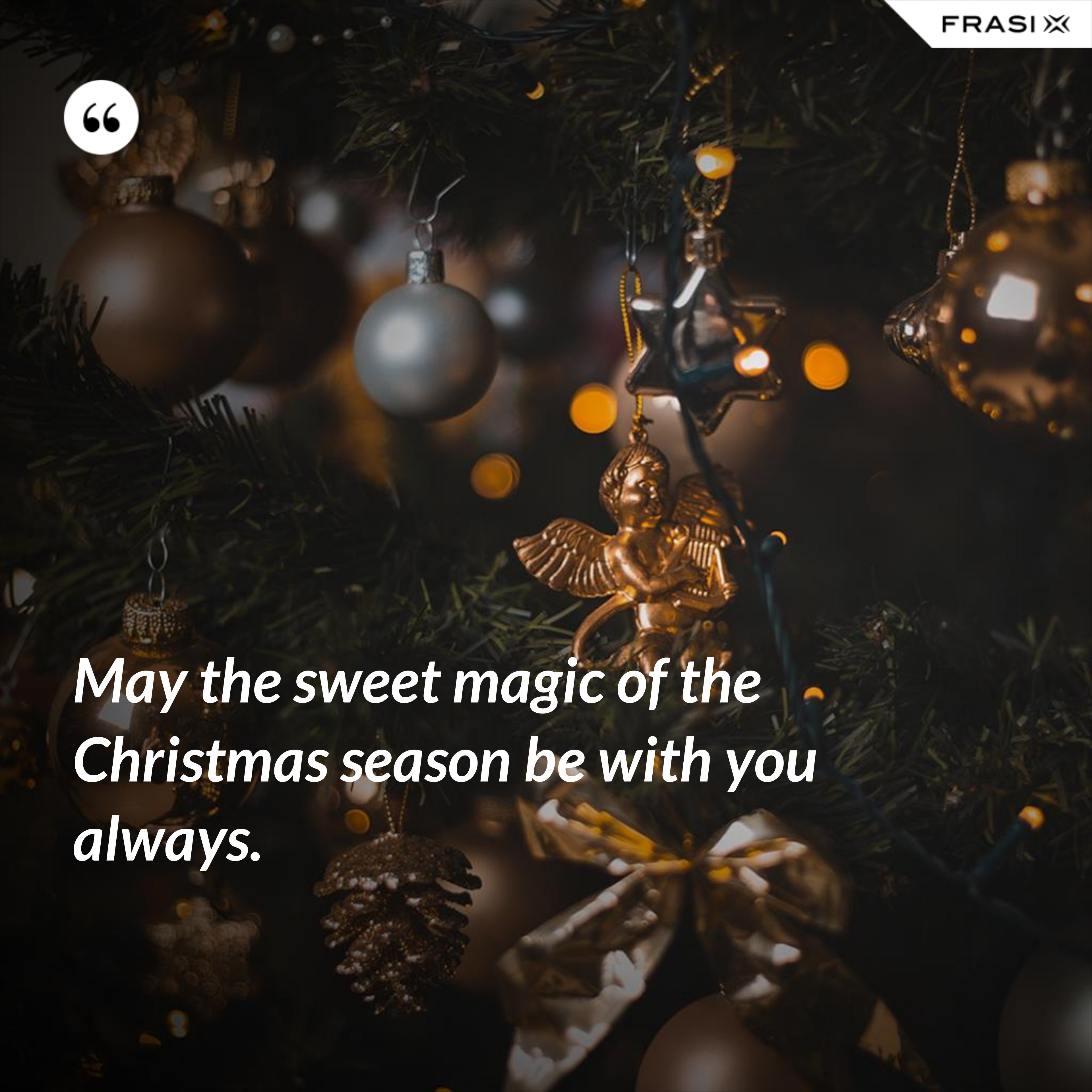 May the sweet magic of the Christmas season be with you always. - Anonimo