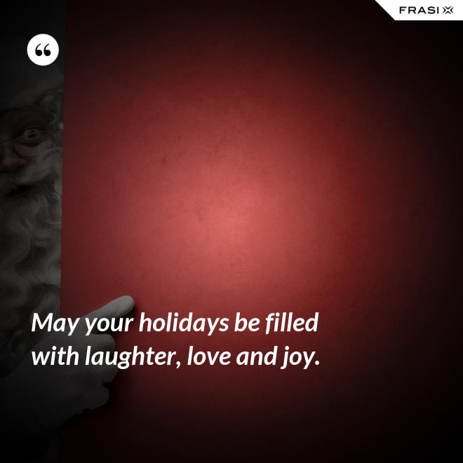 May your holidays be filled with laughter, love and joy. - Anonimo