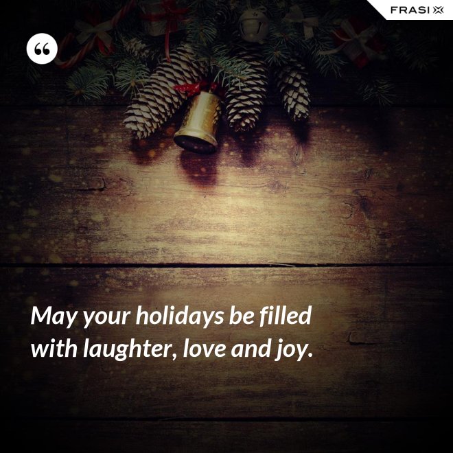 May your holidays be filled with laughter, love and joy. - Anonimo