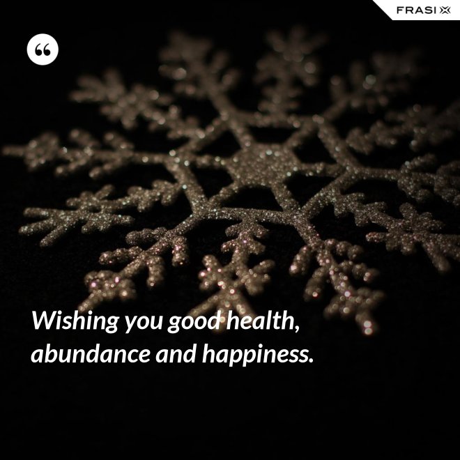 Wishing you good health, abundance and happiness. - Anonimo