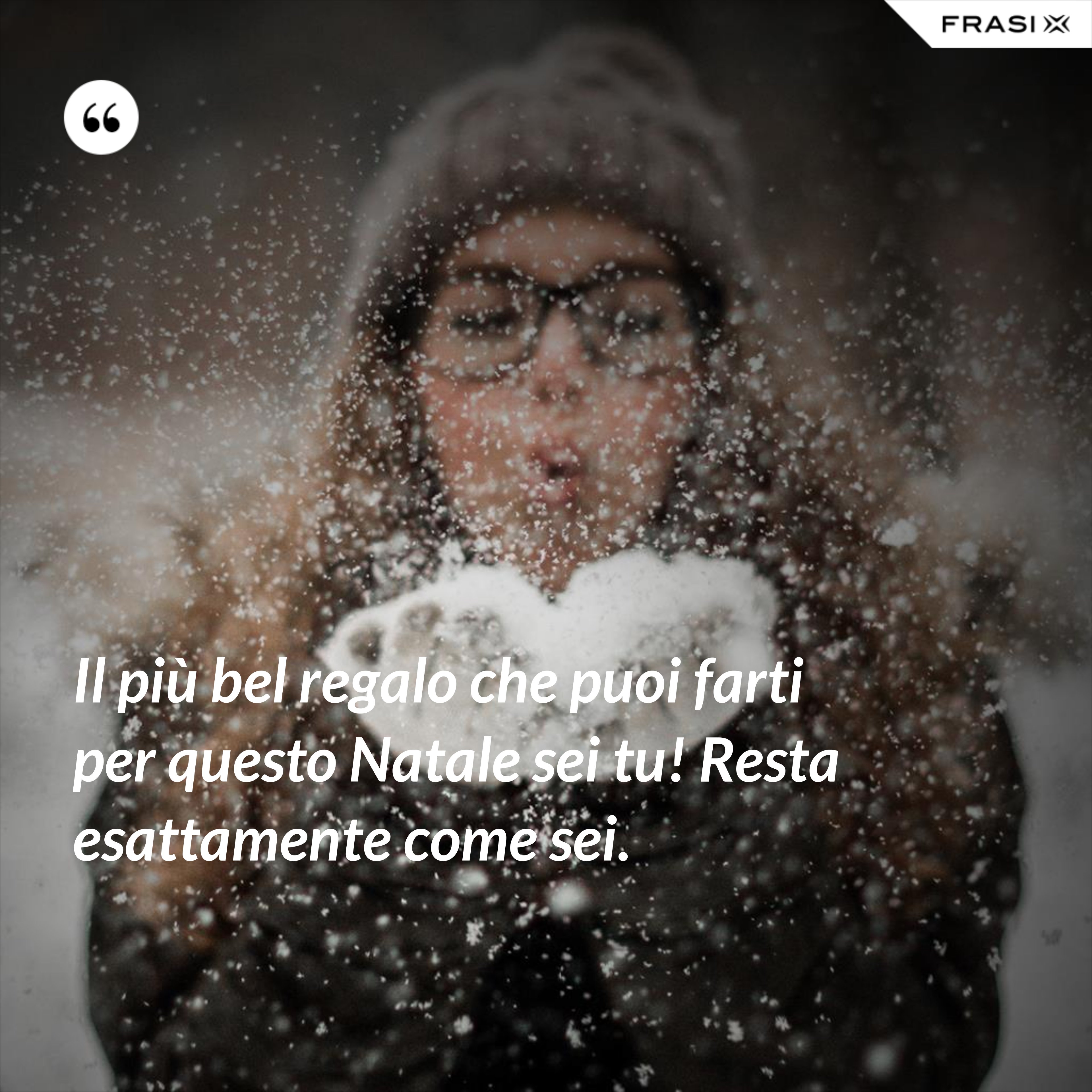 Il più bel regalo che puoi farti per questo Natale sei tu! Resta esattamente come sei. - Anonimo