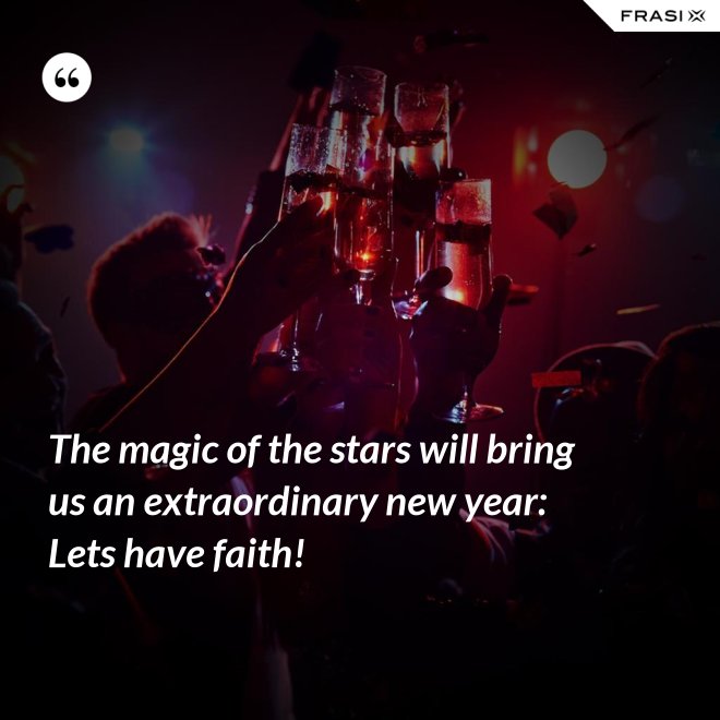 The magic of the stars will bring us an extraordinary new year: Lets have faith! - Anonimo