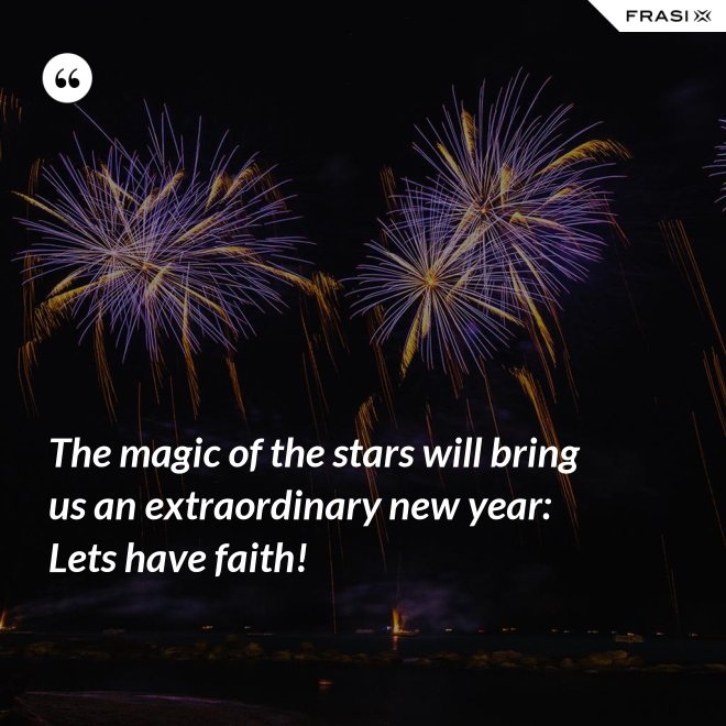 The magic of the stars will bring us an extraordinary new year: Lets have faith! - Anonimo