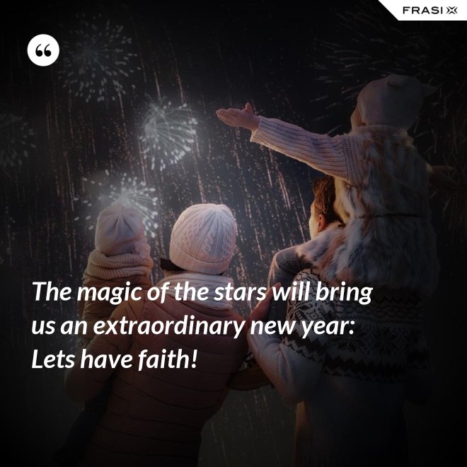 The magic of the stars will bring us an extraordinary new year: Lets have faith! - Anonimo
