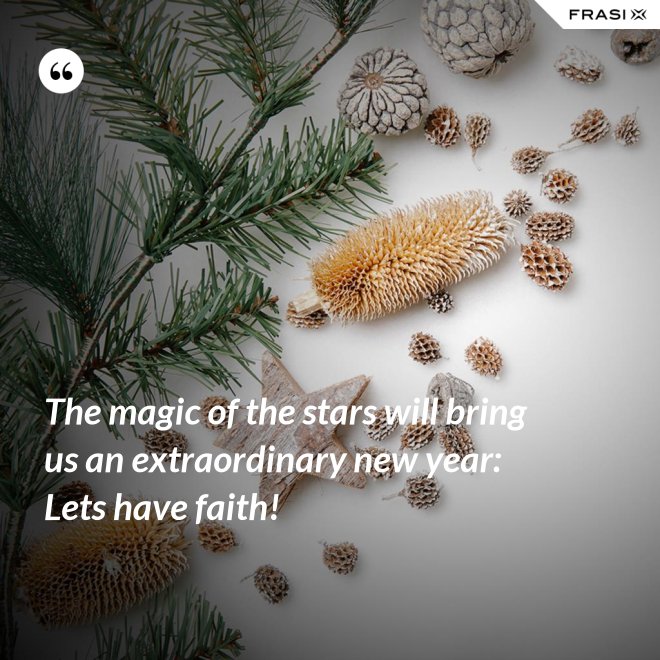 The magic of the stars will bring us an extraordinary new year: Lets have faith! - Anonimo