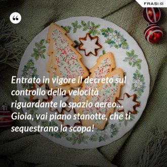 Entrato in vigore il decreto sul controllo della velocità riguardante lo spazio aereo… Gioia, vai piano stanotte, che ti sequestrano la scopa! - Anonimo