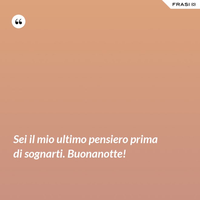 Sei il mio ultimo pensiero prima di sognarti. Buonanotte! - Anonimo