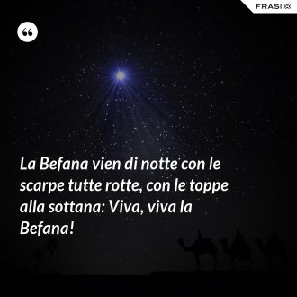 La Befana vien di notte con le scarpe tutte rotte, con le toppe alla sottana: Viva, viva la Befana! - Anonimo