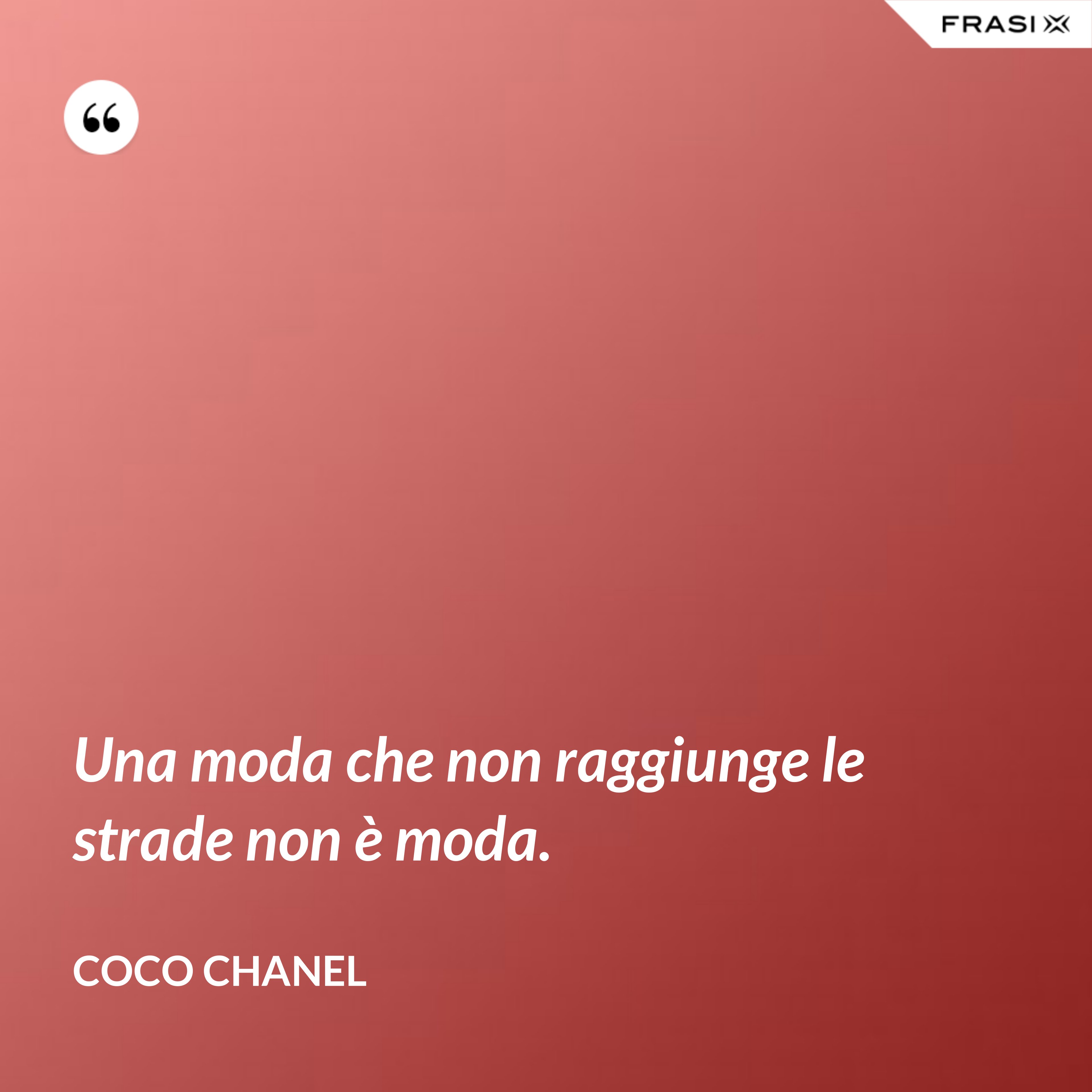 Una moda che non raggiunge le strade non è moda. - Coco Chanel