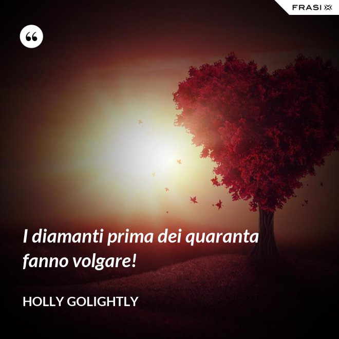 I diamanti prima dei quaranta fanno volgare! - Holly Golightly
