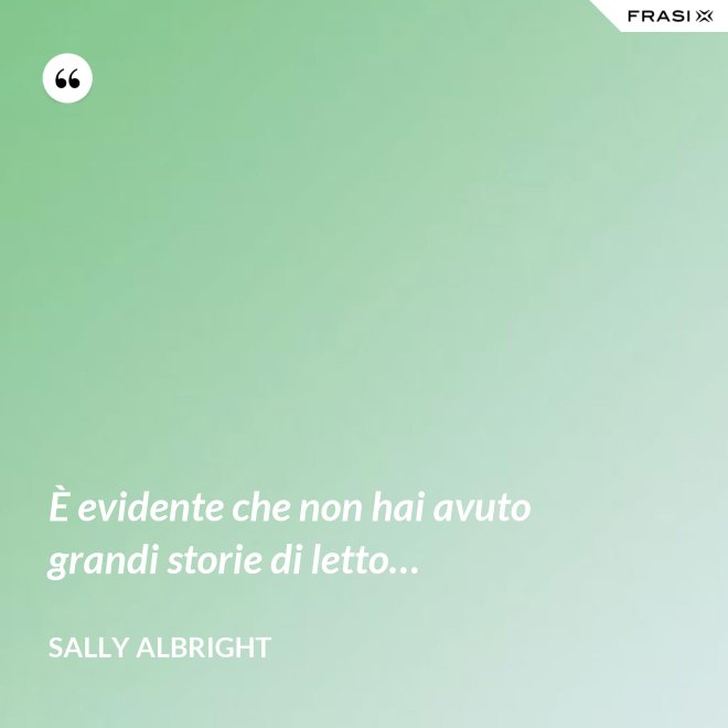 È evidente che non hai avuto grandi storie di letto… - Sally Albright