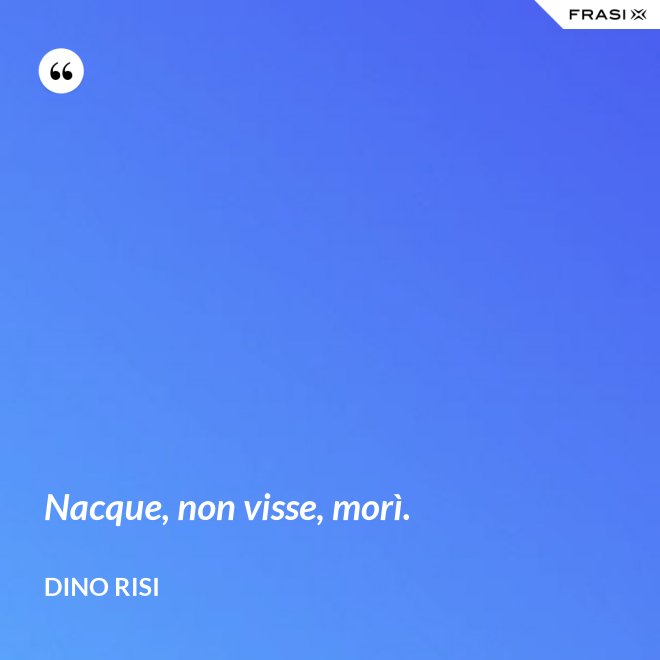Nacque, non visse, morì. - Dino Risi