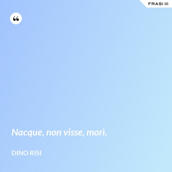 Nacque, non visse, morì. - Dino Risi