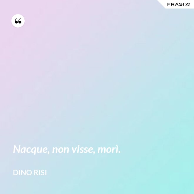 Nacque, non visse, morì. - Dino Risi