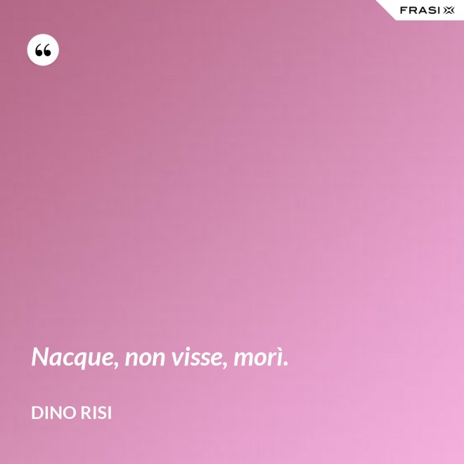 Nacque, non visse, morì. - Dino Risi