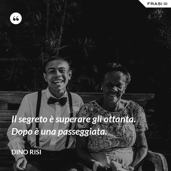 Il segreto è superare gli ottanta. Dopo è una passeggiata. - Dino Risi