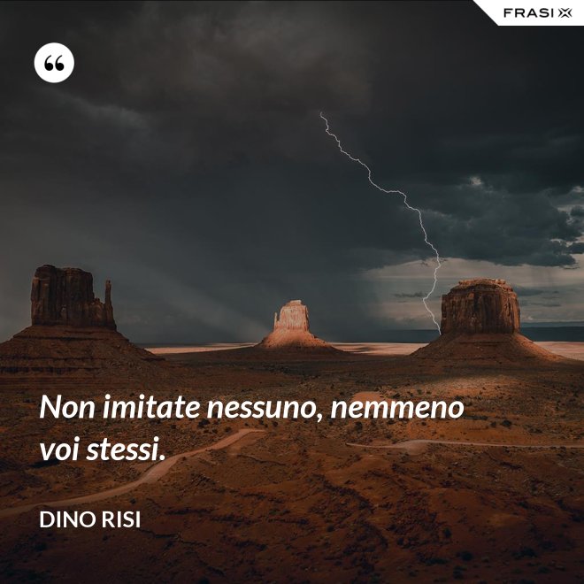 Non imitate nessuno, nemmeno voi stessi. - Dino Risi