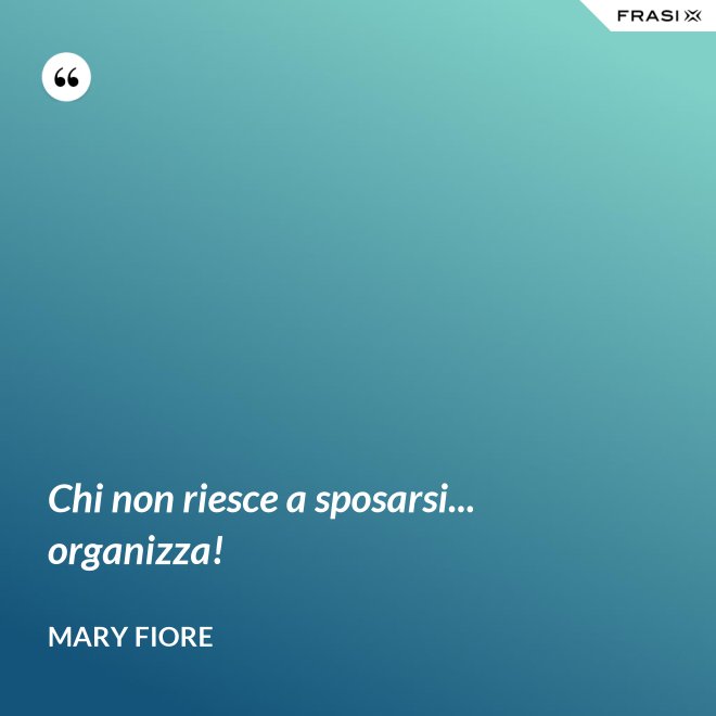 Chi non riesce a sposarsi... organizza! - Mary Fiore