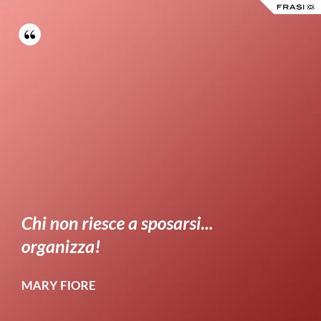 Chi non riesce a sposarsi... organizza! - Mary Fiore