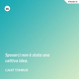 Sposarci non è stata una cattiva idea. - Cahit Tomruk