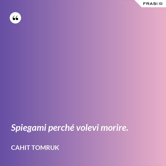 Spiegami perché volevi morire. - Cahit Tomruk