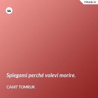 Spiegami perché volevi morire. - Cahit Tomruk