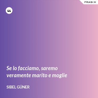 Se lo facciamo, saremo veramente marito e moglie - Sibel Güner
